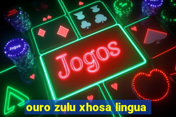 ouro zulu xhosa lingua